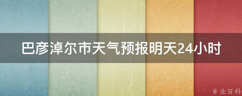 巴彦淖尔市天气预报明天24小时详情_今日气温、降雨概率、空气质量等实时更新