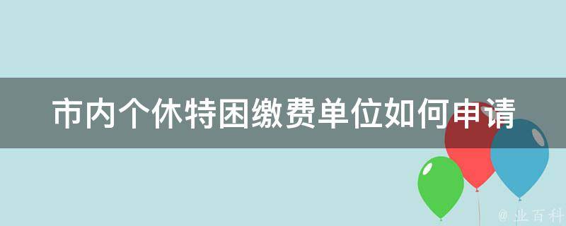 市内个休特困缴费单位_如何申请免费缴费资助