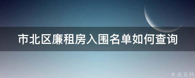 市北区廉租房入围名单(如何查询并确认自己是否入围)