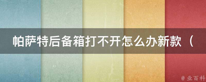 ***后备箱打不开怎么办新款_详解多种解决方法，让你轻松应对车尾箱难题