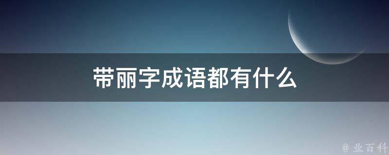 带丽字成语都有什么 业百科