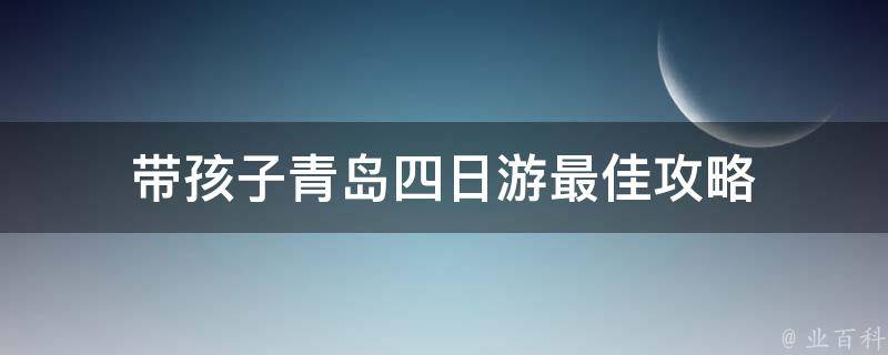 青岛四日游攻略(带孩子游玩的最佳选择)