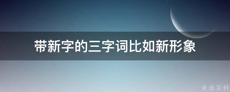 带新字的三字词比如新形象 