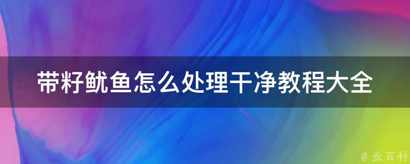 带籽鱿鱼怎么处理干净教程大全