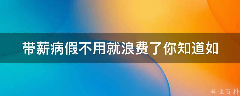 带薪病假不用就浪费了_你知道如何申请吗？