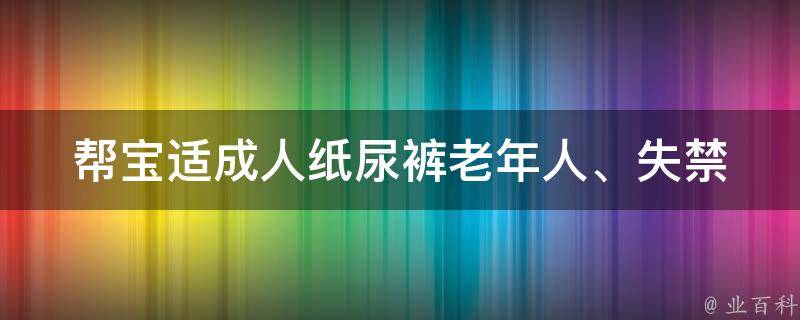 帮宝适成人纸尿裤_老年人、失禁、价格、品牌推荐