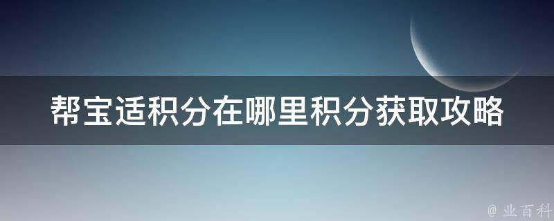 帮宝适积分在哪里_积分获取攻略+常见问题解答