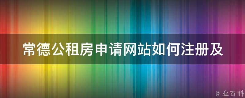 常德公租房申请网站(如何注册及申请公租房)