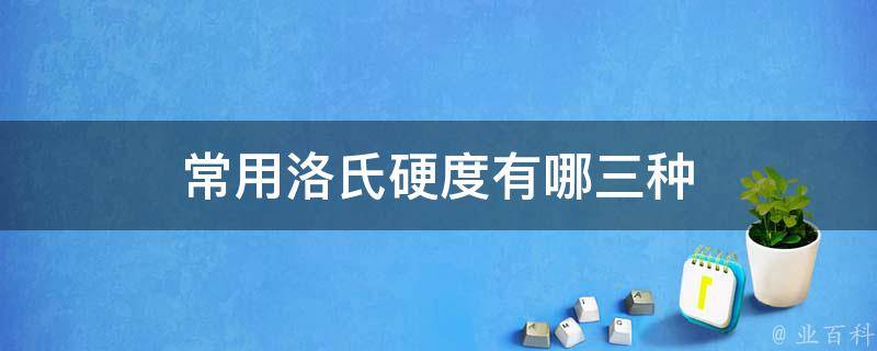 常用洛氏硬度有哪三种 