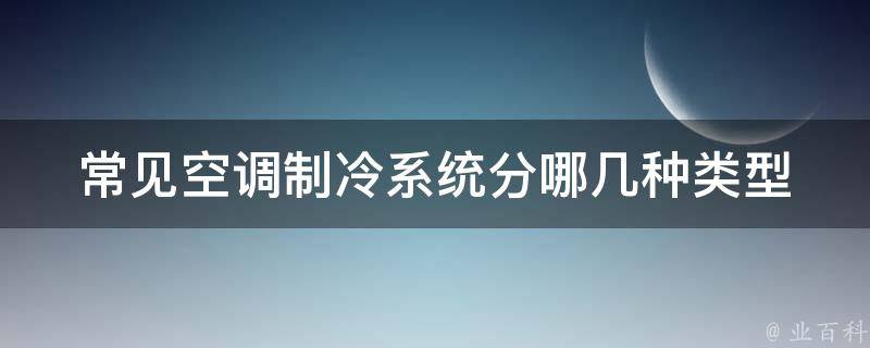 常见空调制冷系统分哪几种类型 