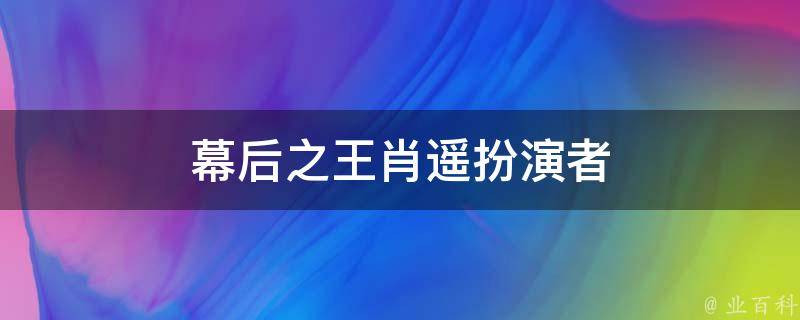 幕后之王肖遥扮演者 