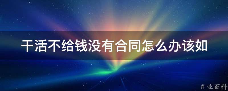 干活不给钱没有合同怎么办_该如何维护自己的权益