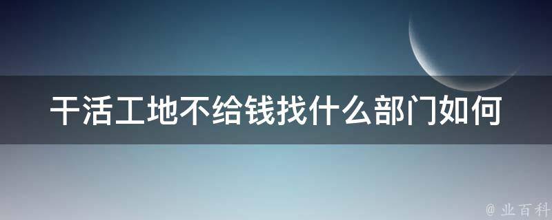 干活工地不给钱找什么部门_如何维护自己的权益