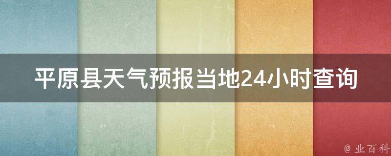 平原县天气预报当地24小时查询(最新天气预报及实时更新)