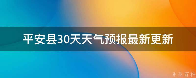 平安县30天天气预报_最新更新及未来气象趋势分析