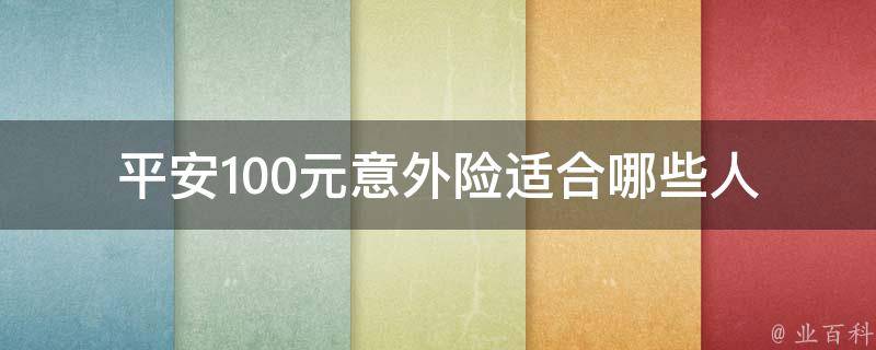 平安100元意外险(适合哪些人群购买？)