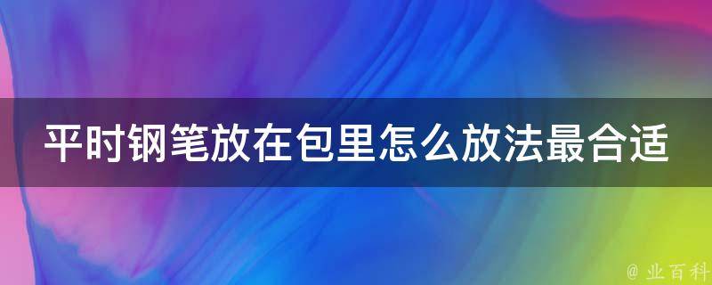 平时钢笔放在包里怎么放法最合适 