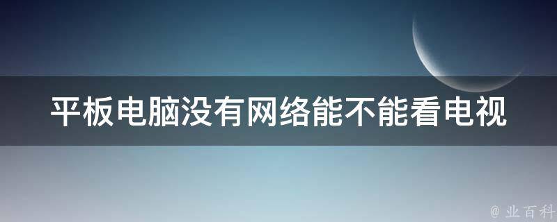 平板电脑没有网络能不能看电视 