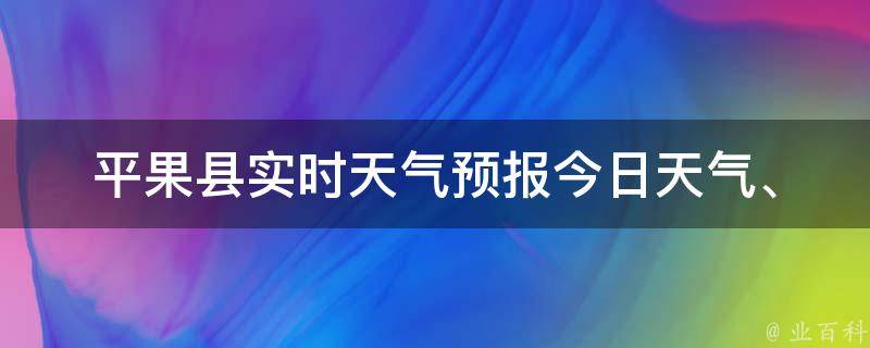 平果县实时天气预报(今日天气、未来一周天气变化、温度、降水量等详细预报)