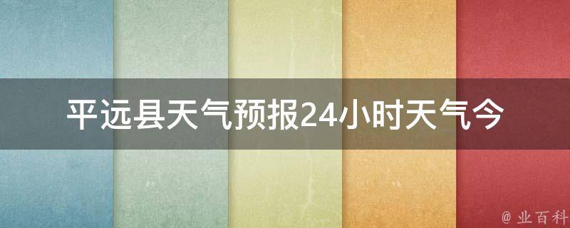 平远县天气预报24小时天气_今日天气实况及未来24小时天气变化