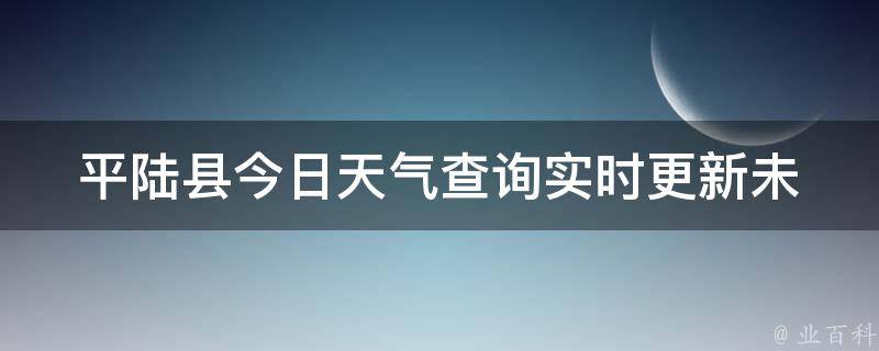 平陆县今日天气查询_实时更新未来一周天气预报空气质量指数