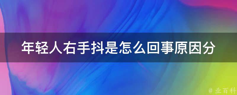 年轻人右手抖是怎么回事_原因分析及有效缓解方法