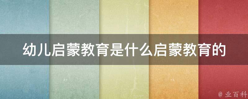 幼儿启蒙教育是什么_启蒙教育的定义、重要性和方法？