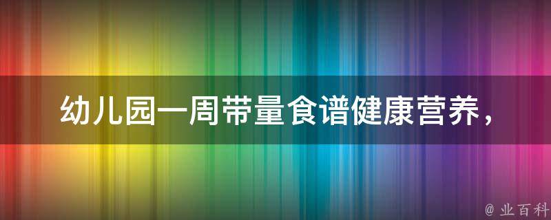 幼儿园一周带量食谱_健康营养，适合儿童成长的菜谱推荐