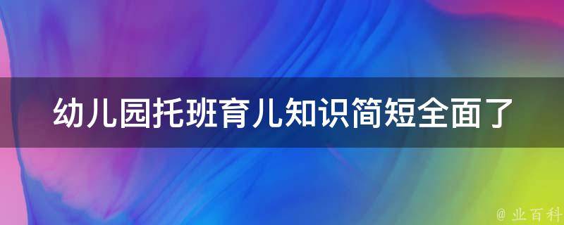 幼儿园托班育儿知识简短(全面了解幼儿园托班育儿技巧)。