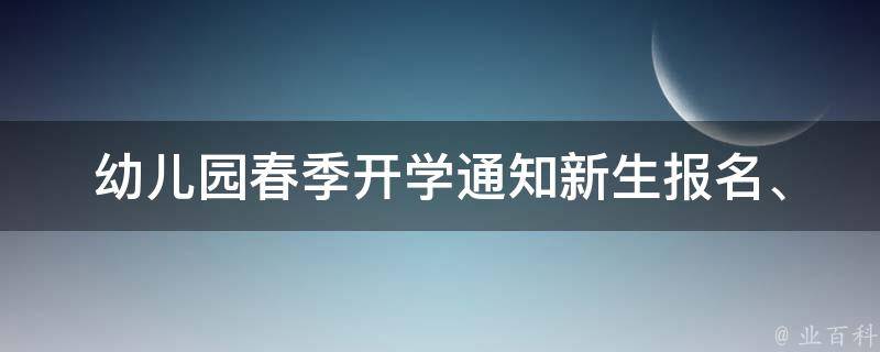 幼儿园春季开学通知_新生报名、招生政策、家长必读