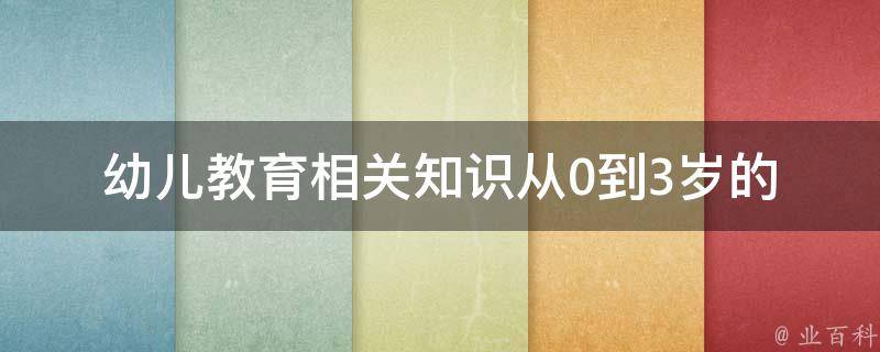 幼儿教育相关知识(从0到3岁的宝宝教育方法、早教游戏、家庭教育技巧)。