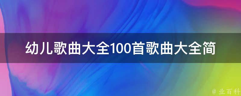 幼儿歌曲大全100首歌曲大全简谱(适合儿童学唱的经典歌曲推荐)