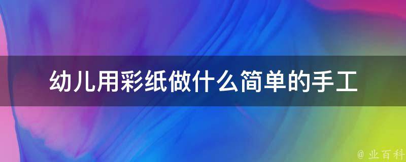 幼儿用彩纸做什么简单的手工 