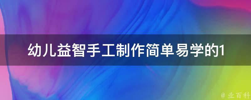 幼儿益智手工制作_简单易学的10个diy手工制作教程。