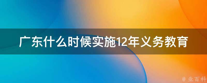 广东什么时候实施12年义务教育 