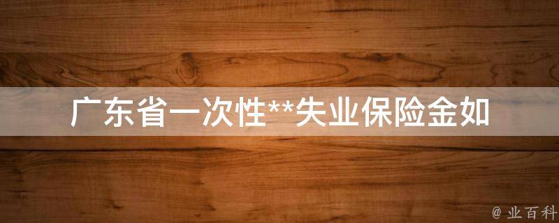 广东省一次性**失业保险金_如何申请及**流程