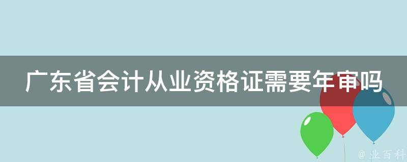 广东省会计从业资格证需要年审吗 