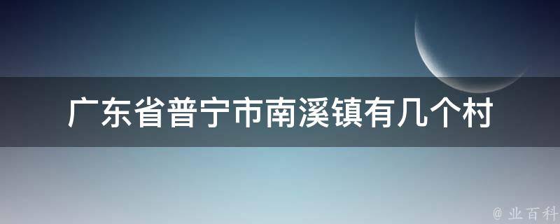 广东省普宁市南溪镇有几个村 