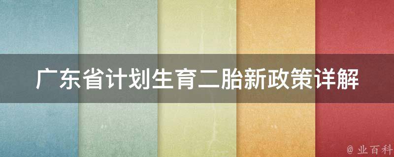 广东省计划生育二胎新政策_详解：符合政策的条件、注意事项、常见问题。