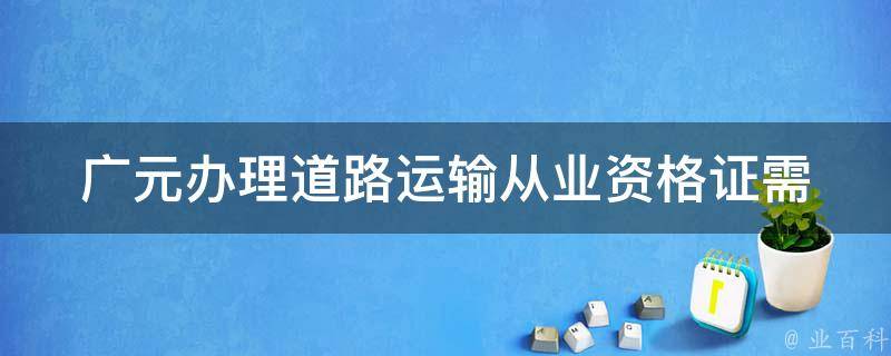 广元办理道路运输从业资格证_需要哪些材料？