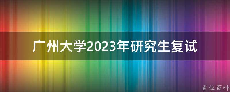 广州大学2023年研究生复试_应该如何准备