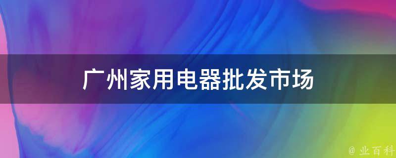 广州家用电器批发市场 