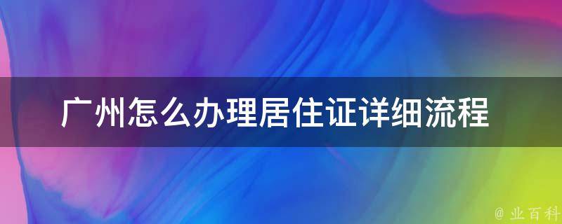 广州怎么办理居住证_详细流程+办理时间解析