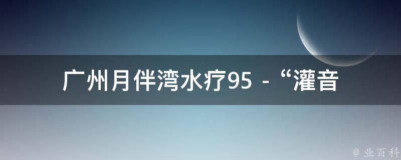 广州月伴湾水疗95 - “灌音是什么意思”的相关疑问式需求词：
