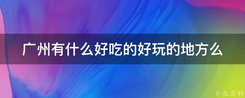 广州有哪些适合夜晚看星星的绝佳地点 (广州有哪些适合小孩子玩的地方)