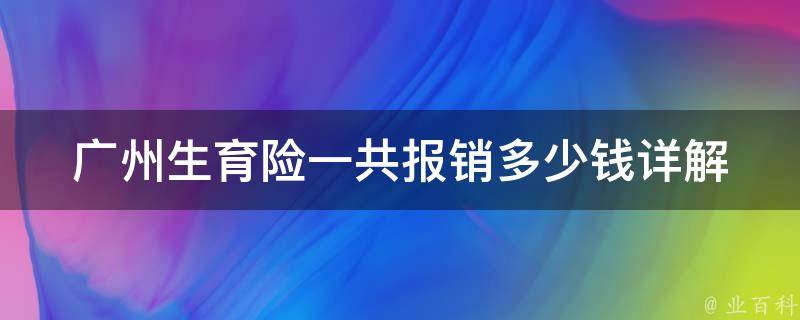 广州生育险一共报销多少钱_详解报销标准和流程