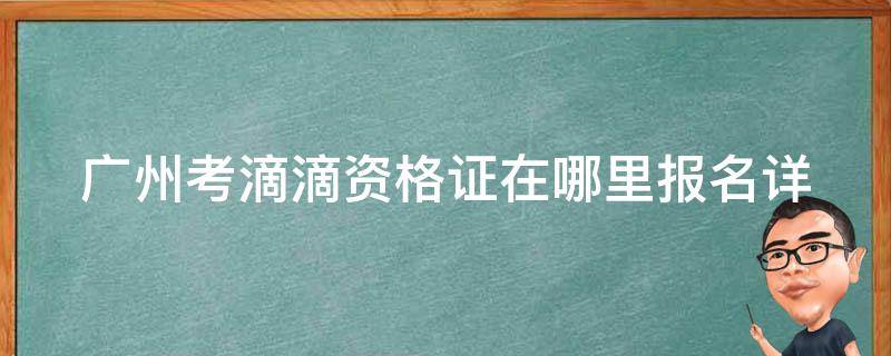 广州考滴滴资格证在哪里报名(详细指南)