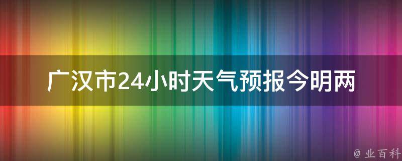 广汉市24小时天气预报_今明两天气温变化大，注意防晒