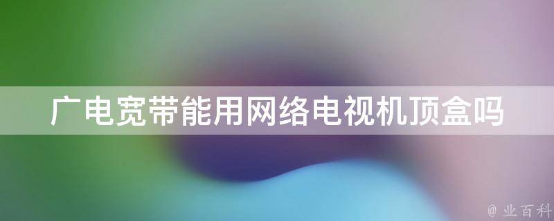 广电宽带能用网络电视机顶盒吗 