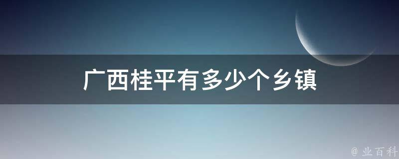 广西桂平有多少个乡镇 